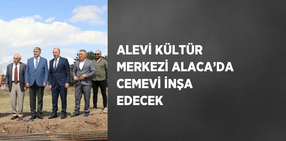 ALEVİ KÜLTÜR MERKEZİ ALACA’DA CEMEVİ İNŞA EDECEK