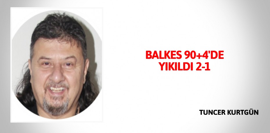 BALKES 90+4'DE  YIKILDI 2-1