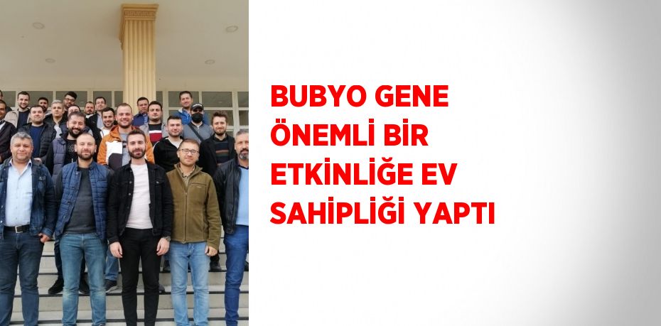 BUBYO GENE ÖNEMLİ BİR ETKİNLİĞE EV SAHİPLİĞİ YAPTI