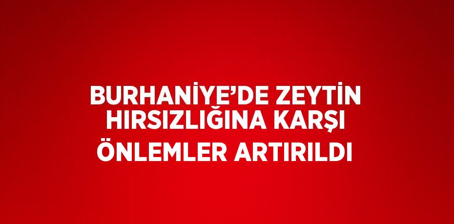 BURHANİYE’DE ZEYTİN HIRSIZLIĞINA KARŞI ÖNLEMLER ARTIRILDI