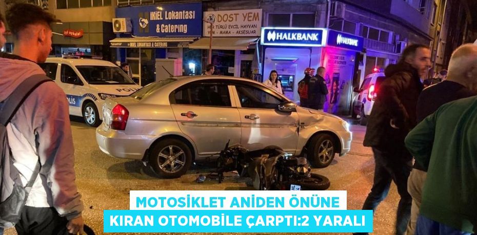 MOTOSİKLET ANİDEN ÖNÜNE KIRAN OTOMOBİLE ÇARPTI:2 YARALI