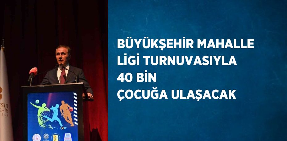 BÜYÜKŞEHİR MAHALLE LİGİ TURNUVASIYLA 40 BİN ÇOCUĞA ULAŞACAK