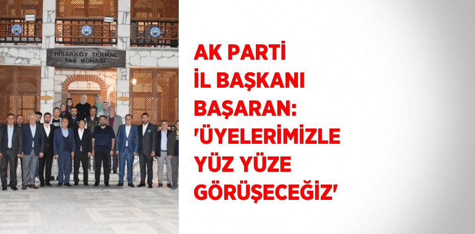 AK PARTİ İL BAŞKANI BAŞARAN: 'ÜYELERİMİZLE YÜZ YÜZE GÖRÜŞECEĞİZ'