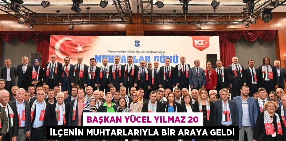 Başkan Yücel Yılmaz 20 ilçenin muhtarlarıyla bir araya geldi