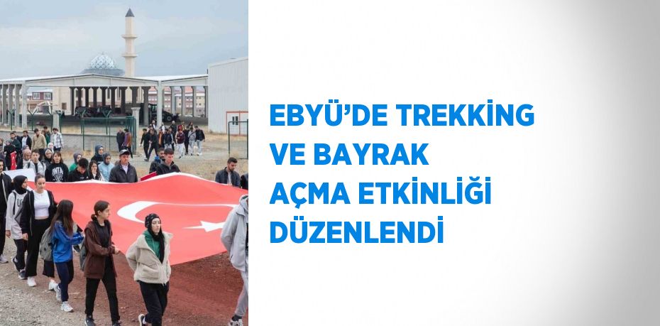 EBYÜ’DE TREKKİNG VE BAYRAK AÇMA ETKİNLİĞİ DÜZENLENDİ