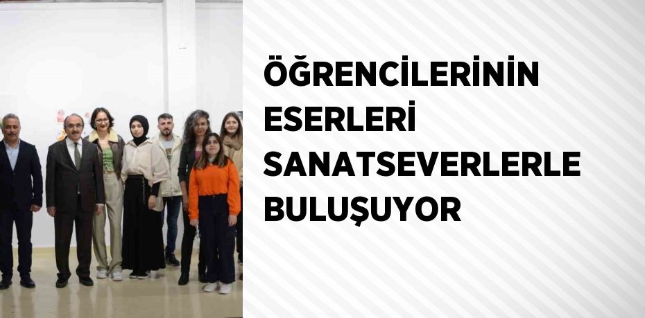 ÖĞRENCİLERİNİN ESERLERİ SANATSEVERLERLE BULUŞUYOR