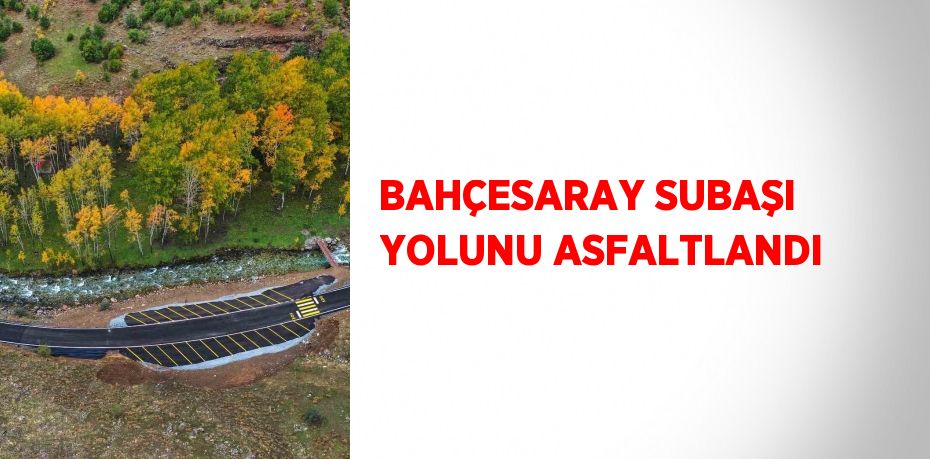 BAHÇESARAY SUBAŞI YOLUNU ASFALTLANDI