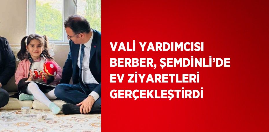 VALİ YARDIMCISI BERBER, ŞEMDİNLİ’DE EV ZİYARETLERİ GERÇEKLEŞTİRDİ