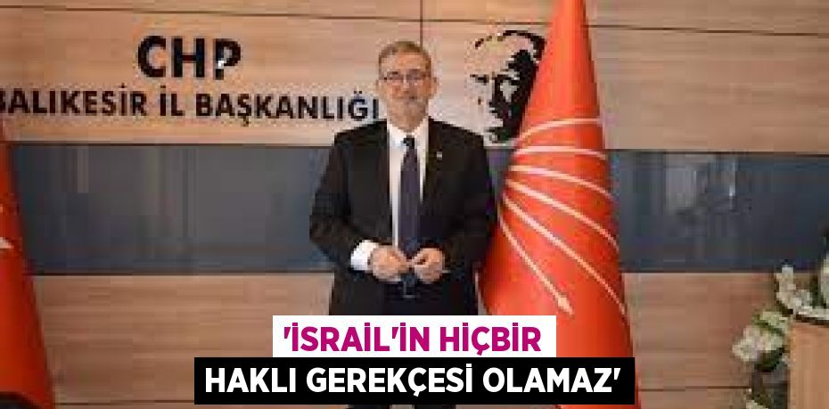 “İSRAİL’İN HİÇBİR HAKLI GEREKÇESİ OLAMAZ”