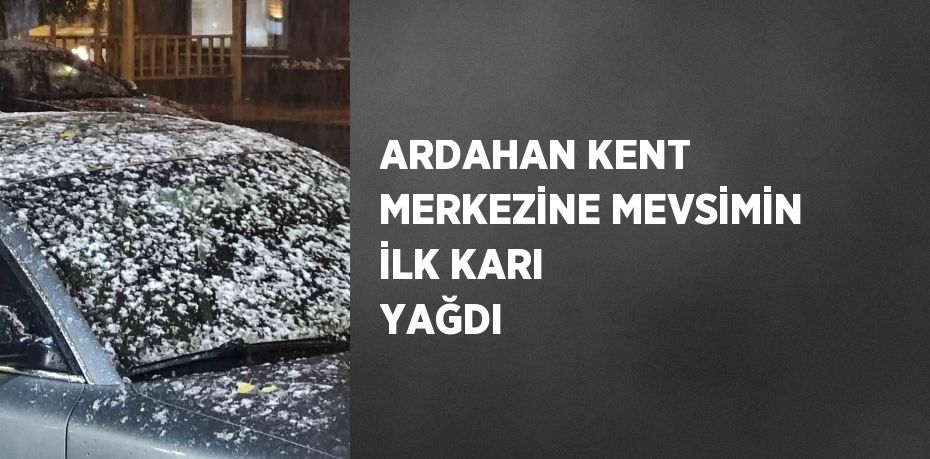 ARDAHAN KENT MERKEZİNE MEVSİMİN İLK KARI YAĞDI