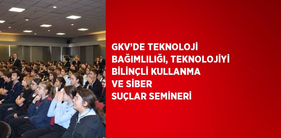 GKV’DE TEKNOLOJİ BAĞIMLILIĞI, TEKNOLOJİYİ BİLİNÇLİ KULLANMA VE SİBER SUÇLAR SEMİNERİ