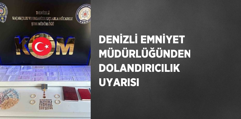 DENİZLİ EMNİYET MÜDÜRLÜĞÜNDEN DOLANDIRICILIK UYARISI