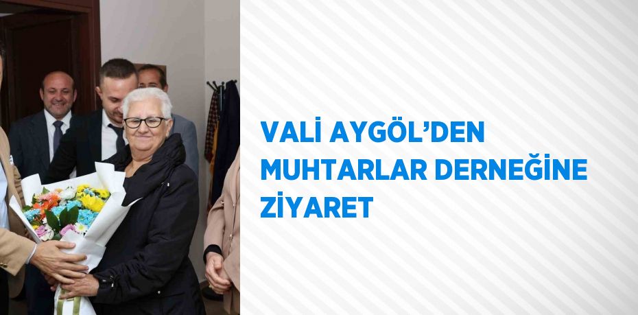 VALİ AYGÖL’DEN MUHTARLAR DERNEĞİNE ZİYARET