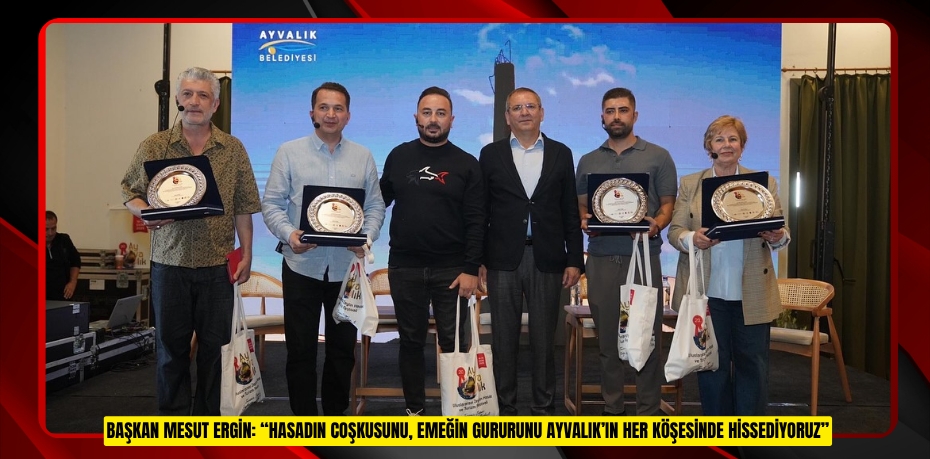 BAŞKAN MESUT ERGİN: “HASADIN COŞKUSUNU, EMEĞİN GURURUNU AYVALIK’IN HER KÖŞESİNDE HİSSEDİYORUZ”