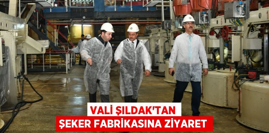 VALİ ŞILDAK'TAN ŞEKER FABRİKASINA ZİYARET