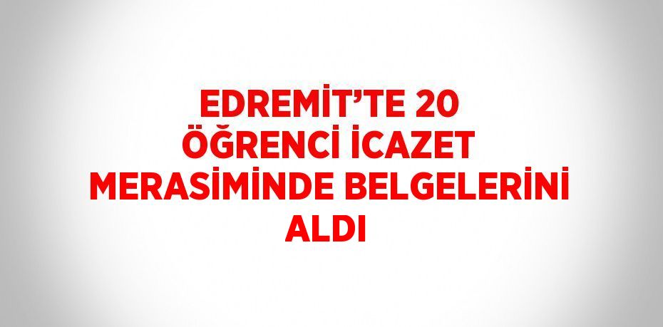 EDREMİT’TE 20 ÖĞRENCİ İCAZET MERASİMİNDE BELGELERİNİ ALDI