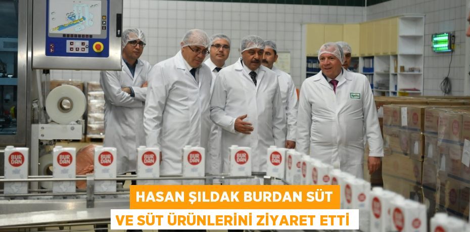 HASAN ŞILDAK BURDAN SÜT VE SÜT ÜRÜNLERİNİ ZİYARET ETTİ