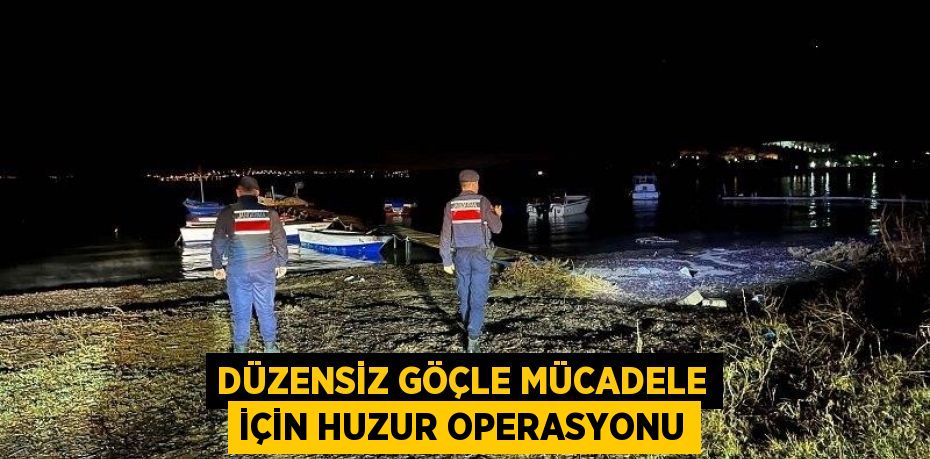 Düzensiz Göçle Mücadele İçin Huzur Operasyonu