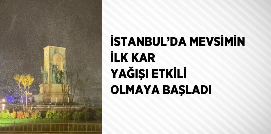 İSTANBUL’DA MEVSİMİN İLK KAR YAĞIŞI ETKİLİ OLMAYA BAŞLADI