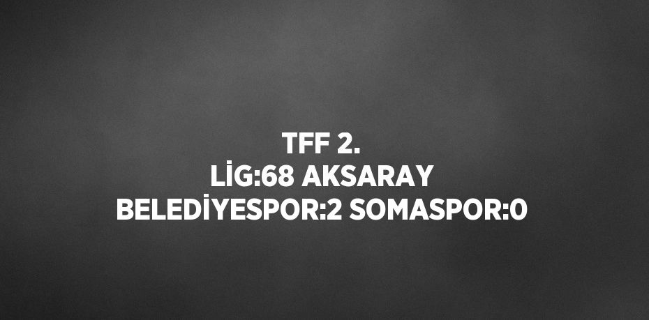 TFF 2. LİG:68 AKSARAY BELEDİYESPOR:2 SOMASPOR:0