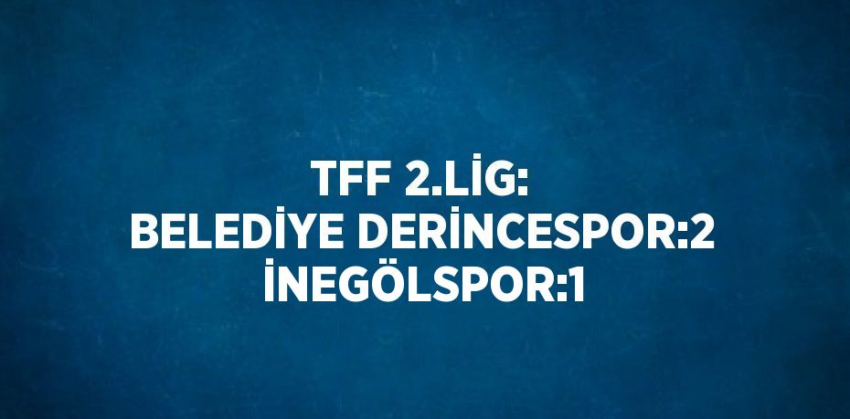 TFF 2.LİG: BELEDİYE DERİNCESPOR:2  İNEGÖLSPOR:1