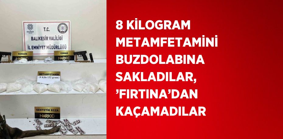 8 KİLOGRAM METAMFETAMİNİ BUZDOLABINA SAKLADILAR, ’FIRTINA’DAN KAÇAMADILAR