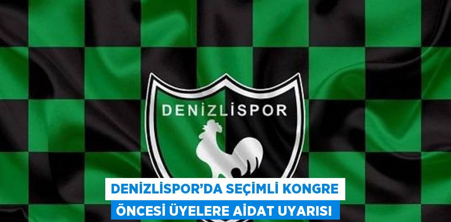 DENİZLİSPOR’DA SEÇİMLİ KONGRE ÖNCESİ ÜYELERE AİDAT UYARISI