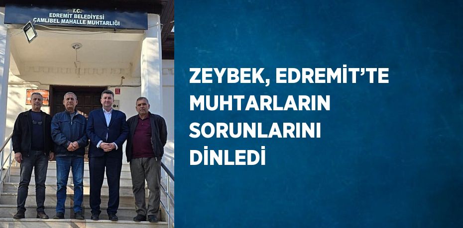 ZEYBEK, EDREMİT’TE MUHTARLARIN SORUNLARINI DİNLEDİ