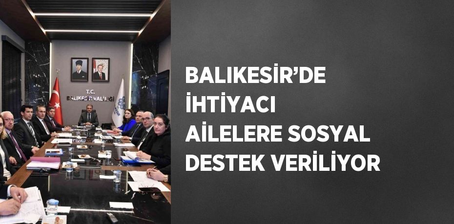 BALIKESİR’DE İHTİYACI AİLELERE SOSYAL DESTEK VERİLİYOR