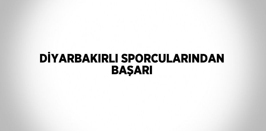 DİYARBAKIRLI SPORCULARINDAN BAŞARI