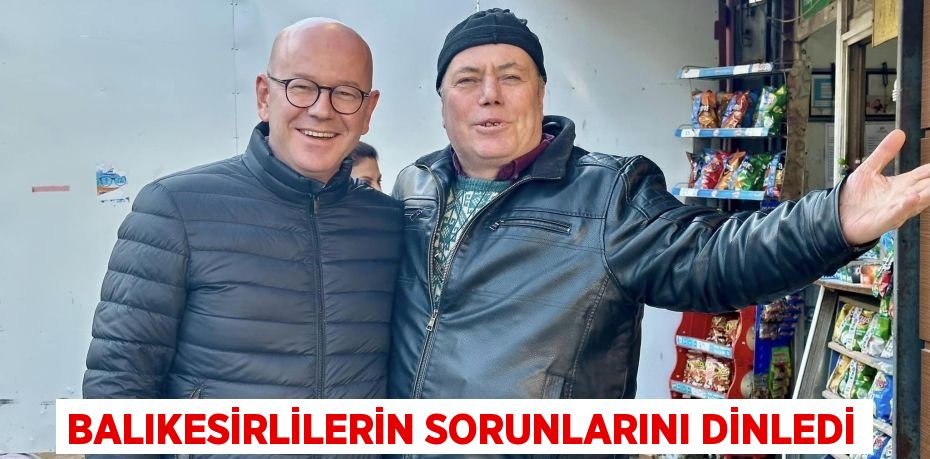 BALIKESİRLİLERİN SORUNLARINI DİNLEDİ