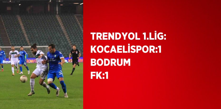 TRENDYOL 1.LİG: KOCAELİSPOR:1 BODRUM FK:1