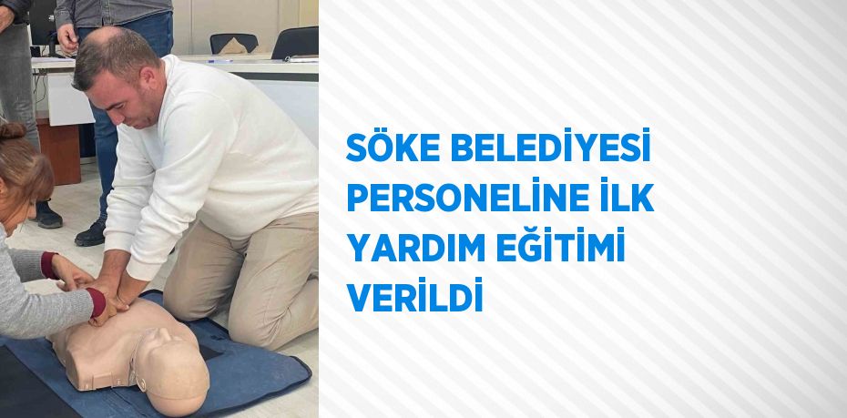 SÖKE BELEDİYESİ PERSONELİNE İLK YARDIM EĞİTİMİ VERİLDİ