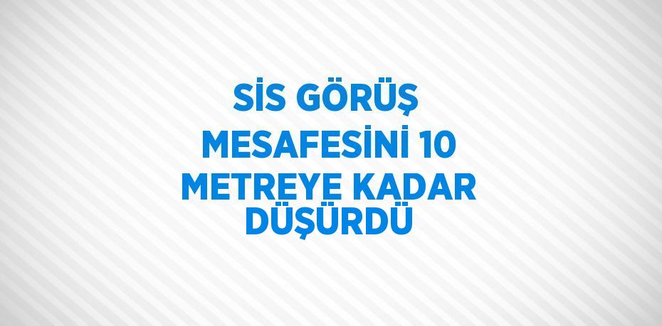 SİS GÖRÜŞ MESAFESİNİ 10 METREYE KADAR DÜŞÜRDÜ