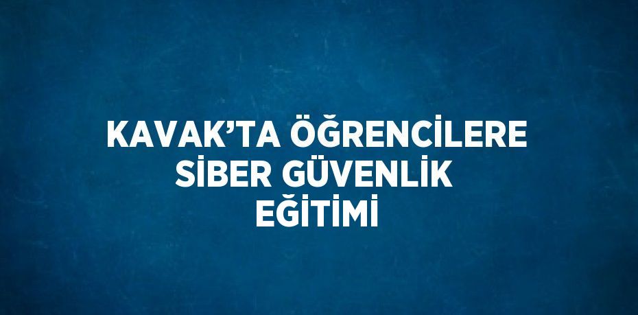 KAVAK’TA ÖĞRENCİLERE SİBER GÜVENLİK EĞİTİMİ