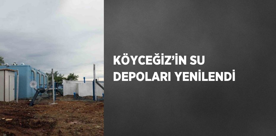 KÖYCEĞİZ’İN SU DEPOLARI YENİLENDİ