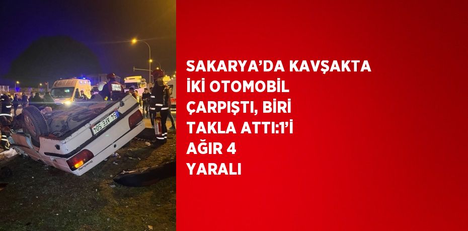 SAKARYA’DA KAVŞAKTA İKİ OTOMOBİL ÇARPIŞTI, BİRİ TAKLA ATTI:1’İ AĞIR 4 YARALI