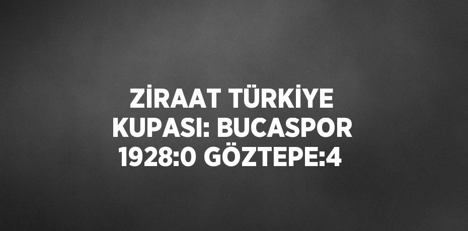 ZİRAAT TÜRKİYE KUPASI: BUCASPOR 1928:0 GÖZTEPE:4