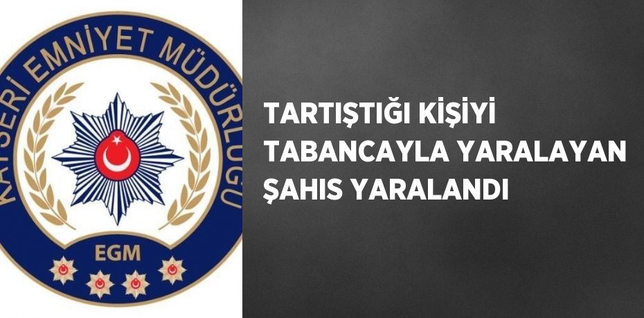 TARTIŞTIĞI KİŞİYİ TABANCAYLA YARALAYAN ŞAHIS YARALANDI