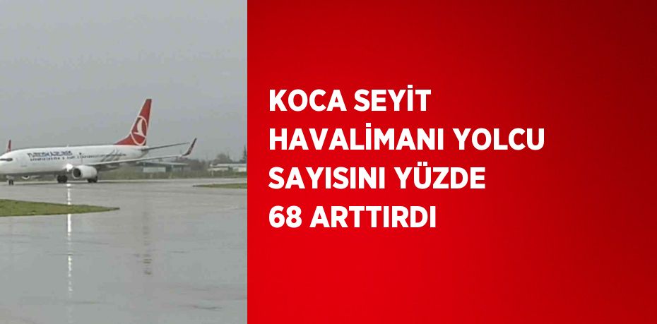 KOCA SEYİT HAVALİMANI YOLCU SAYISINI YÜZDE 68 ARTTIRDI