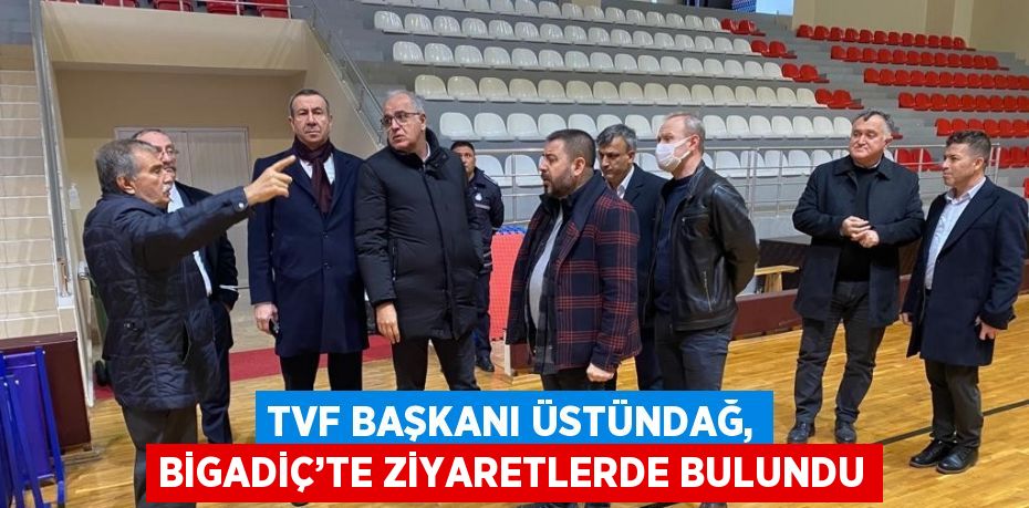 TVF BAŞKANI ÜSTÜNDAĞ, BİGADİÇ’TE ZİYARETLERDE BULUNDU