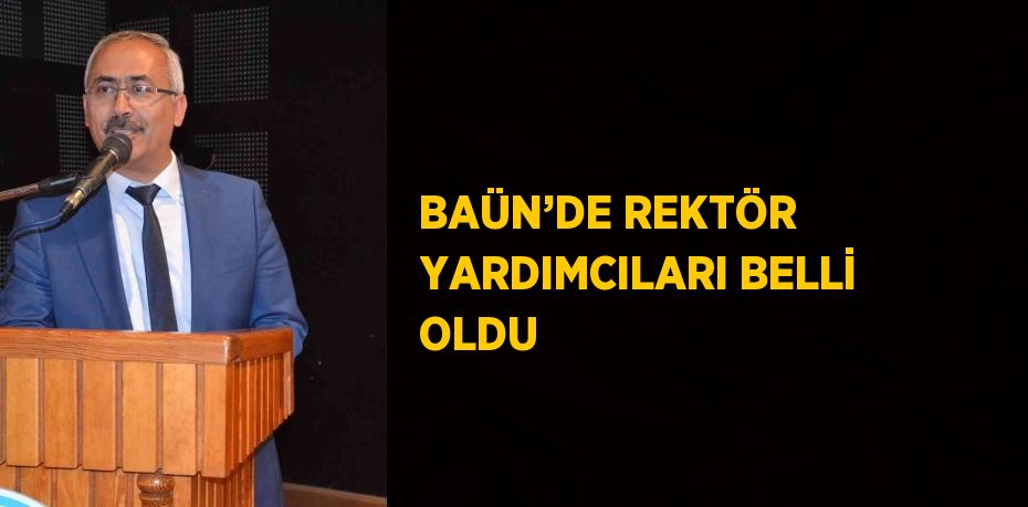 BAÜN’DE REKTÖR YARDIMCILARI BELLİ OLDU