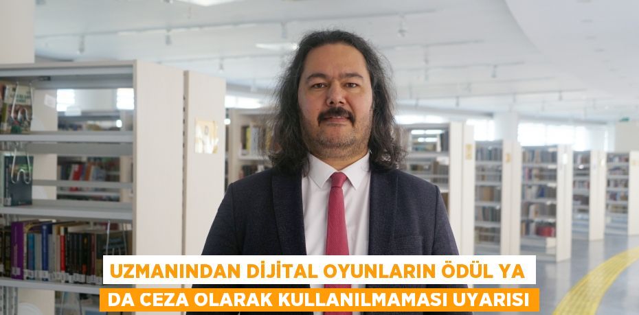 Uzmanından dijital oyunların ödül ya da ceza olarak kullanılmaması uyarısı