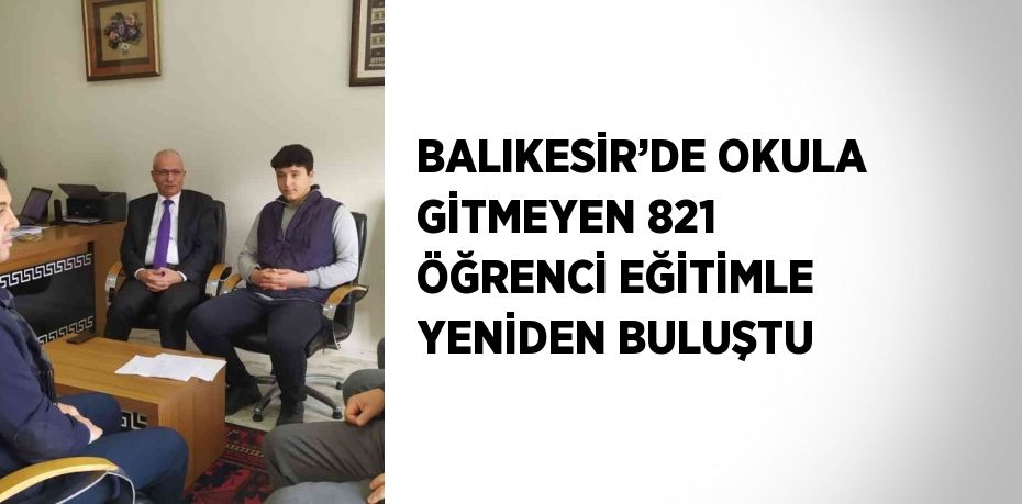 BALIKESİR’DE OKULA GİTMEYEN 821 ÖĞRENCİ EĞİTİMLE YENİDEN BULUŞTU