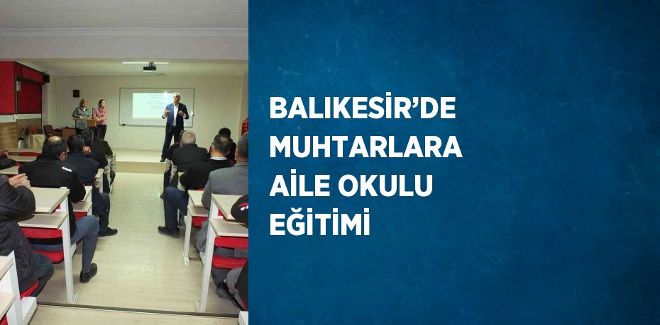 BALIKESİR’DE MUHTARLARA AİLE OKULU EĞİTİMİ