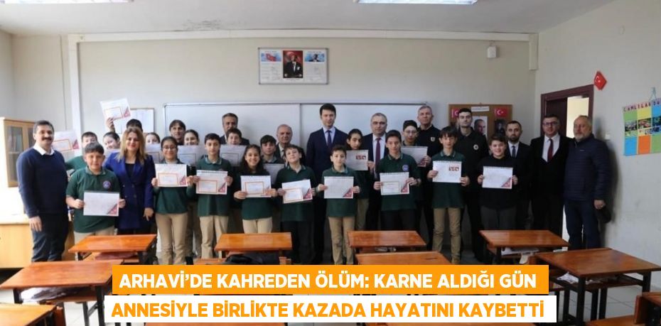 ARHAVİ’DE KAHREDEN ÖLÜM: KARNE ALDIĞI GÜN ANNESİYLE BİRLİKTE KAZADA HAYATINI KAYBETTİ