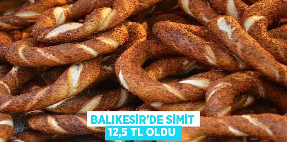 Balıkesir’de simit 12,5 TL oldu