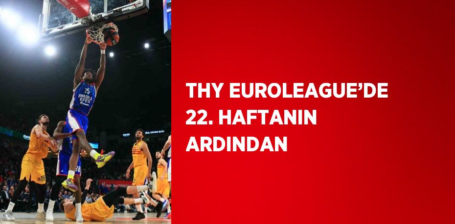 THY EUROLEAGUE’DE 22. HAFTANIN ARDINDAN