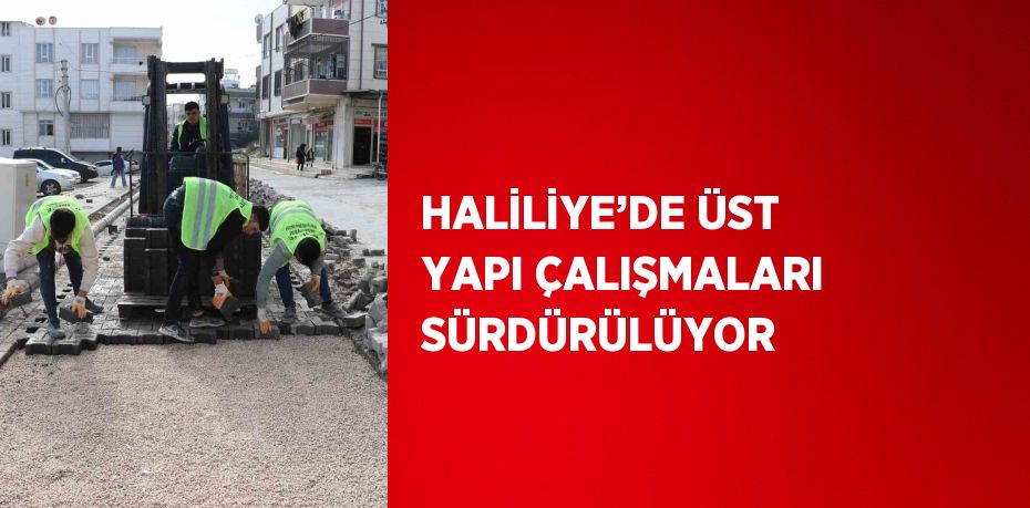 HALİLİYE’DE ÜST YAPI ÇALIŞMALARI SÜRDÜRÜLÜYOR