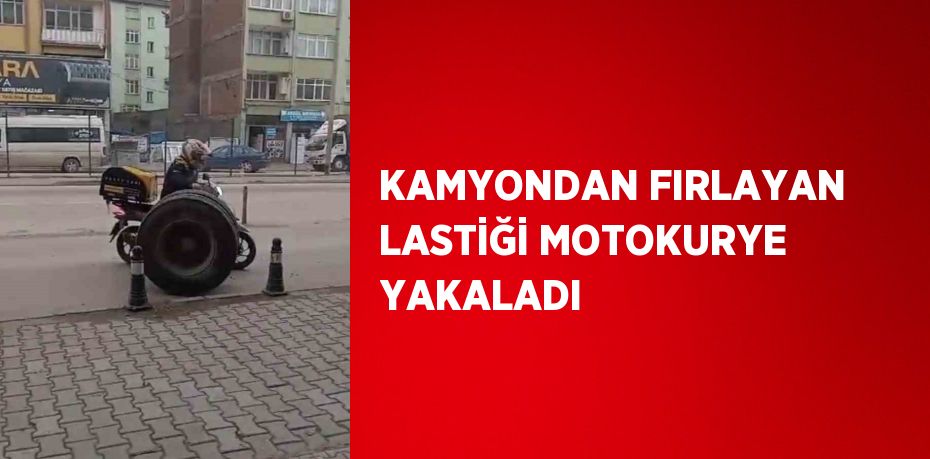 KAMYONDAN FIRLAYAN LASTİĞİ MOTOKURYE YAKALADI